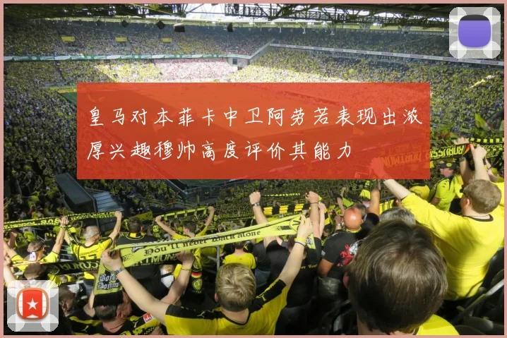 皇马对本菲卡中卫阿劳若表现出浓厚兴趣穆帅高度评价其能力