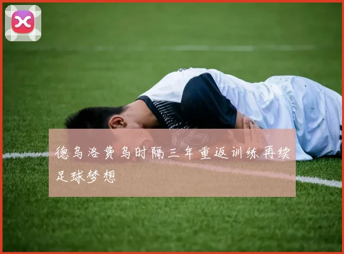德乌洛费乌时隔三年重返训练再续足球梦想
