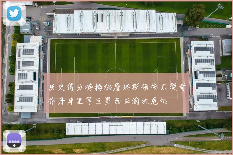 历史得分榜揭秘詹姆斯领衔东契奇乔丹库里等巨星面临淘汰危机