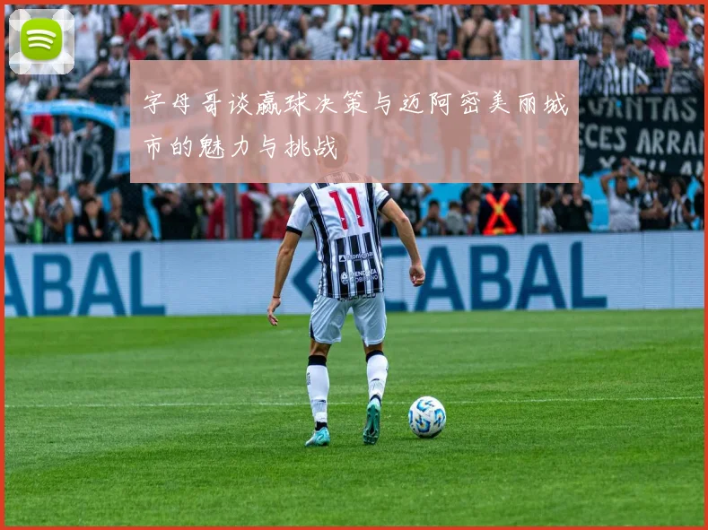 字母哥谈赢球决策与迈阿密美丽城市的魅力与挑战
