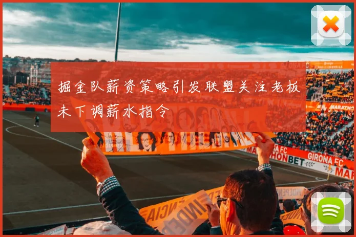 掘金队薪资策略引发联盟关注老板未下调薪水指令