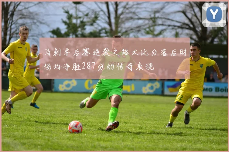 马刺季后赛逆袭之路大比分落后时场均净胜287分的传奇表现