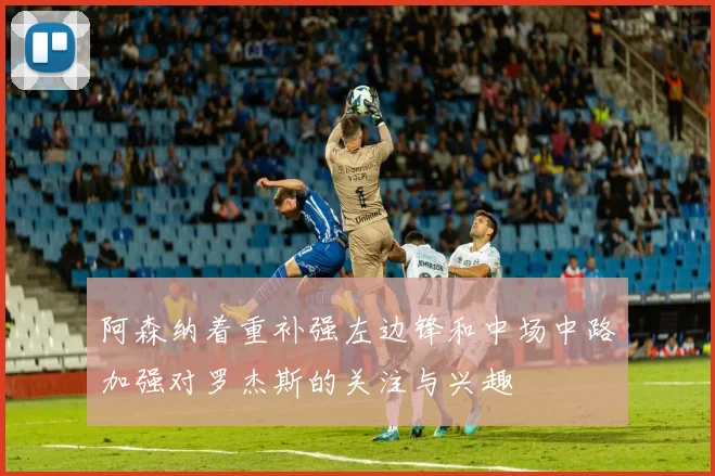 阿森纳着重补强左边锋和中场中路加强对罗杰斯的关注与兴趣