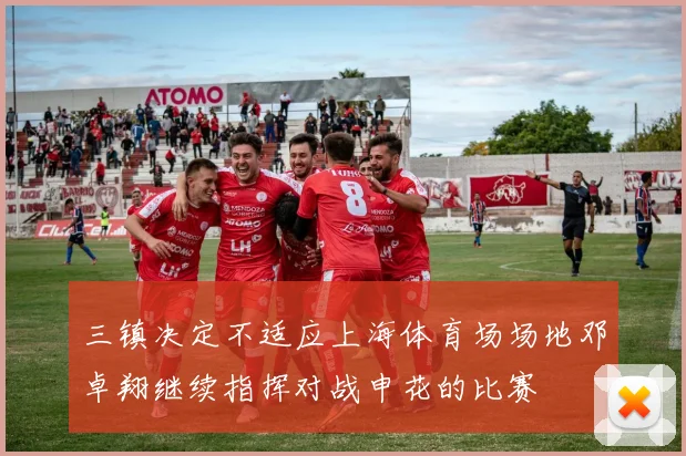 三镇决定不适应上海体育场场地邓卓翔继续指挥对战申花的比赛