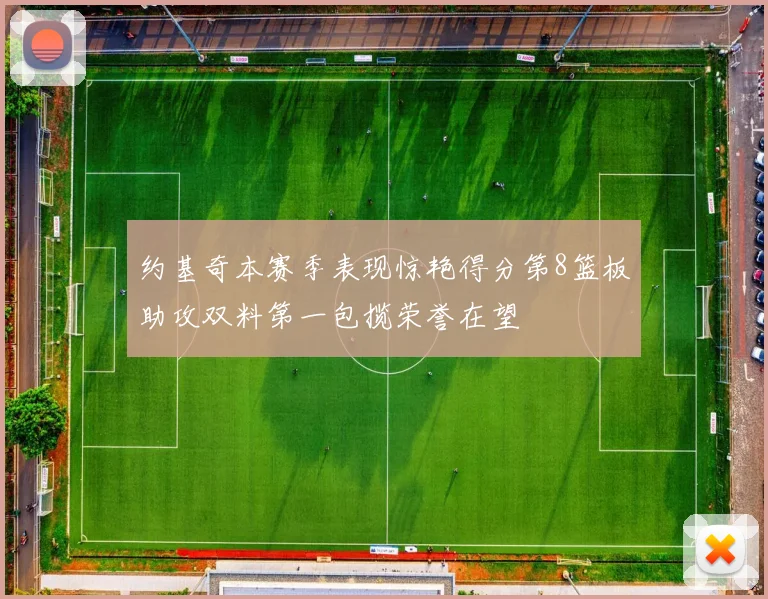 约基奇本赛季表现惊艳得分第8篮板助攻双料第一包揽荣誉在望