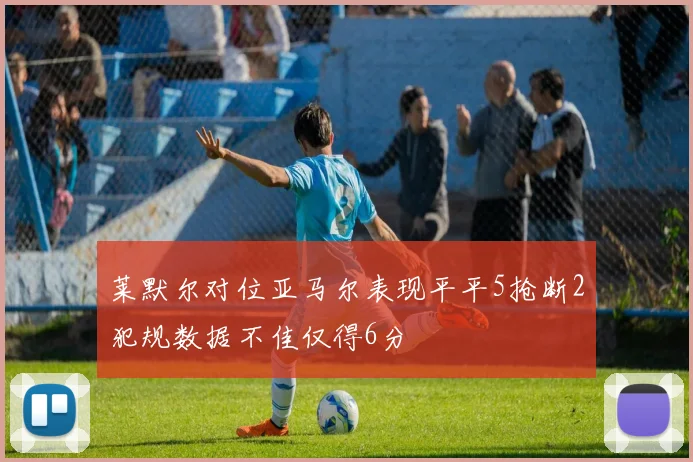 莱默尔对位亚马尔表现平平5抢断2犯规数据不佳仅得6分