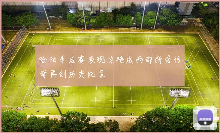 哈珀季后赛表现惊艳成西部新秀传奇再创历史纪录