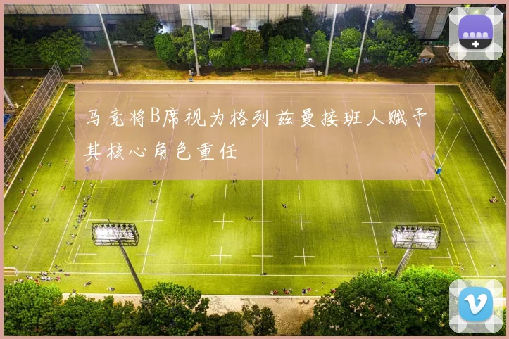 马竞将B席视为格列兹曼接班人赋予其核心角色重任