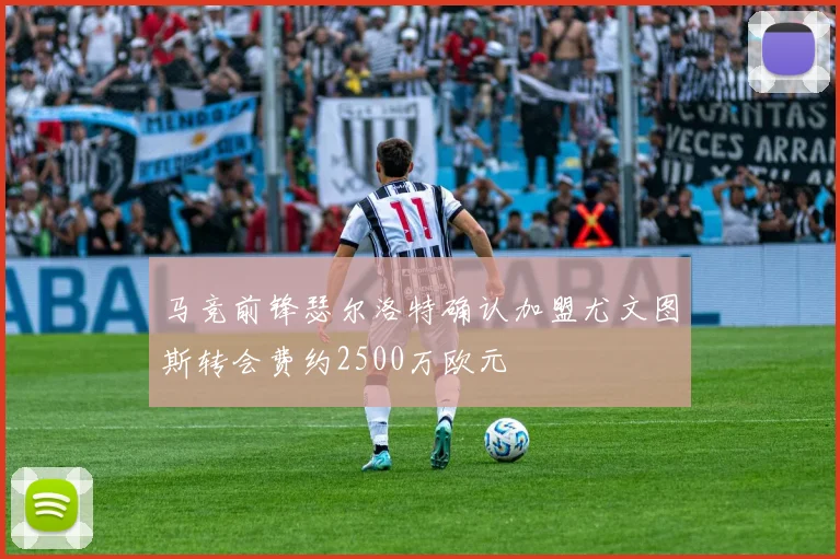 马竞前锋瑟尔洛特确认加盟尤文图斯转会费约2500万欧元