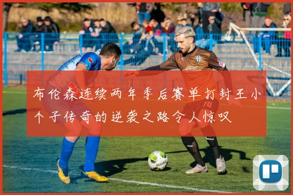 布伦森连续两年季后赛单打封王小个子传奇的逆袭之路令人惊叹