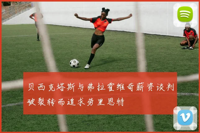 贝西克塔斯与弗拉霍维奇薪资谈判破裂转而追求劳里恩特