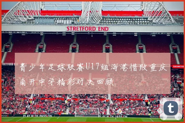 青少年足球联赛U17组海港惜败重庆南开中学精彩对决回顾